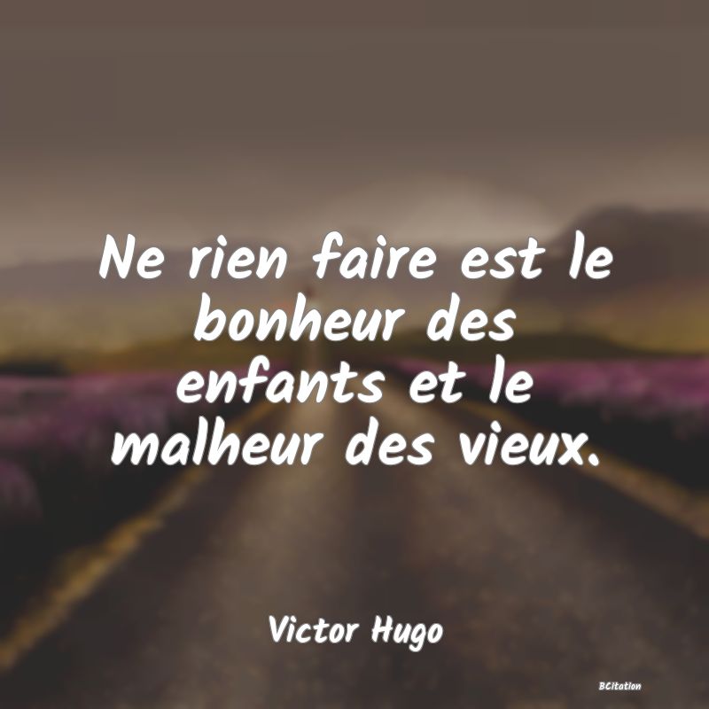 image de citation: Ne rien faire est le bonheur des enfants et le malheur des vieux.