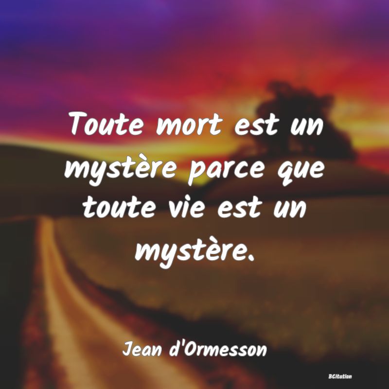 image de citation: Toute mort est un mystère parce que toute vie est un mystère.