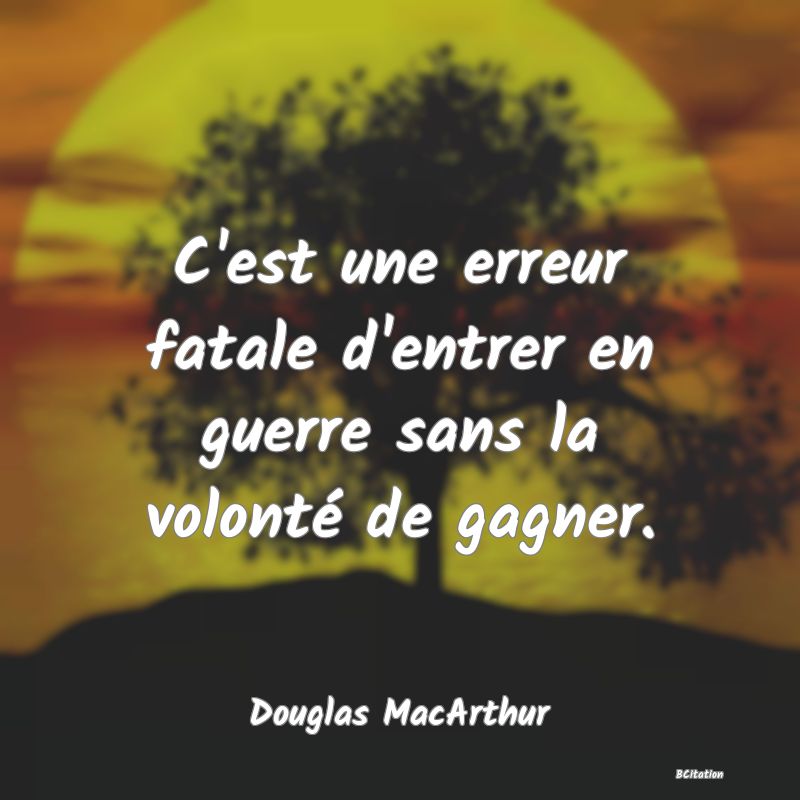 Belle Citation - C'est une erreur fatale d'entrer en guerre sans la volonté de gagner. - Douglas MacArthur