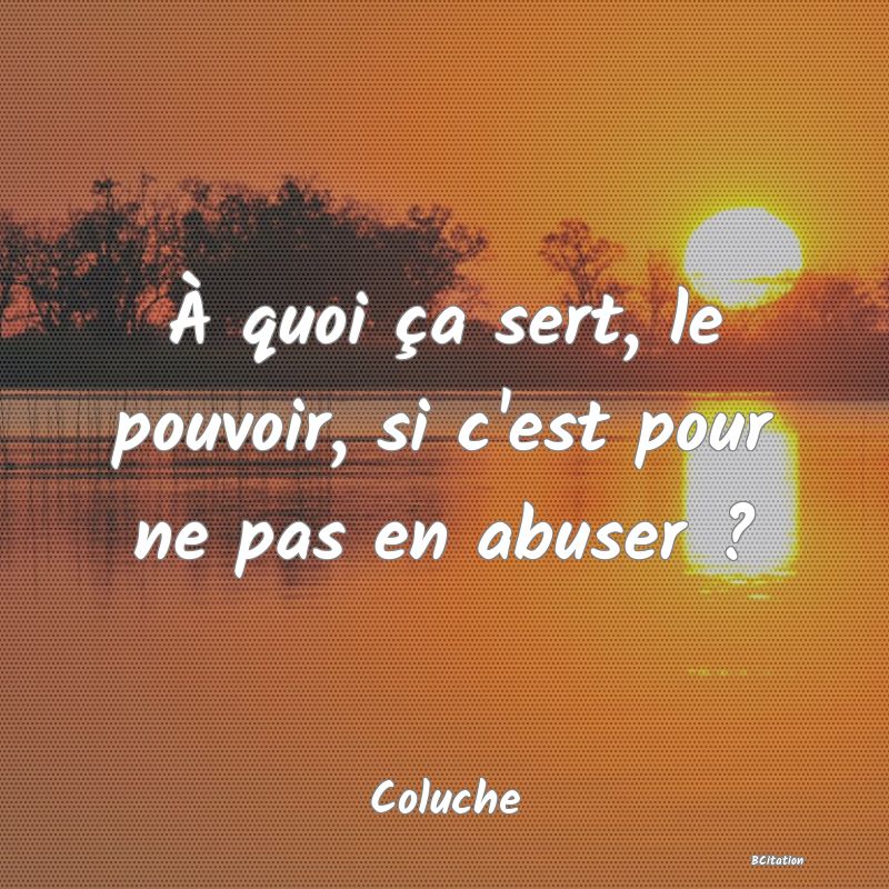 image de citation: À quoi ça sert, le pouvoir, si c'est pour ne pas en abuser ?