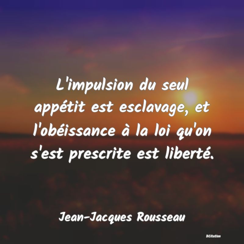 image de citation: L'impulsion du seul appétit est esclavage, et l'obéissance à la loi qu'on s'est prescrite est liberté.