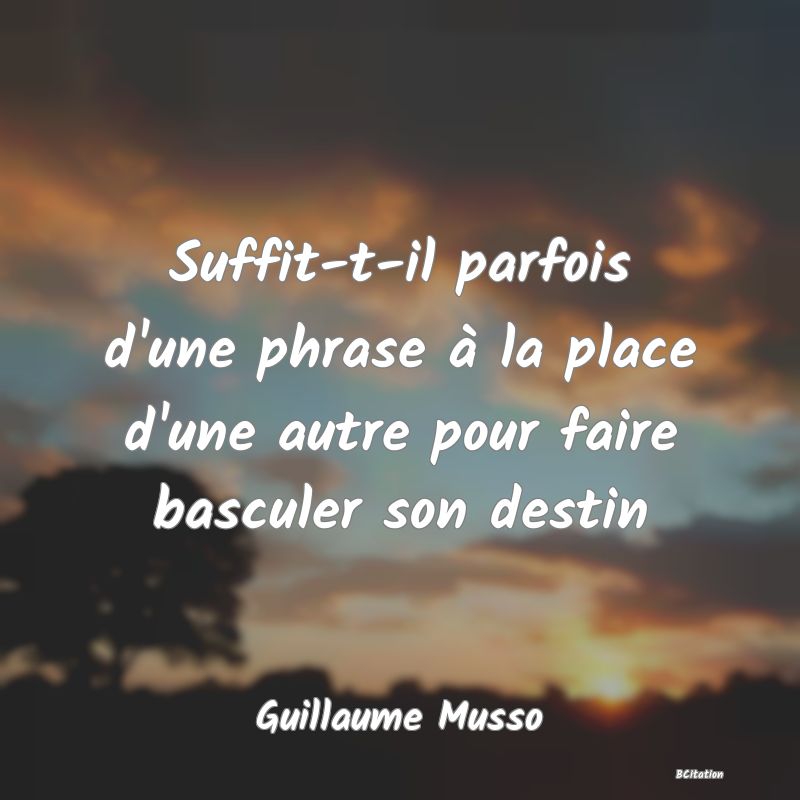 Belle Citation - Suffit-t-il parfois d'une phrase à la place d'une autre pour faire basculer son destin - Guillaume Musso