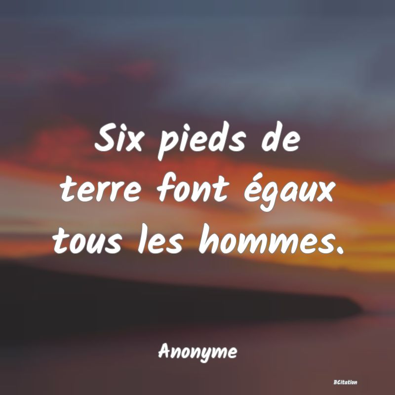 image de citation: Six pieds de terre font égaux tous les hommes.