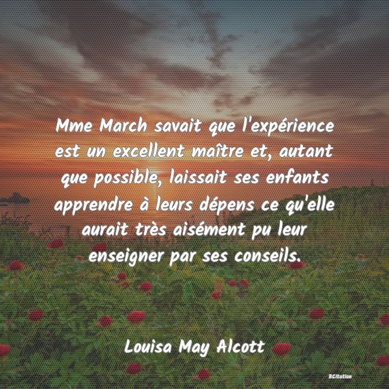 image de citation: Mme March savait que l'expérience est un excellent maître et, autant que possible, laissait ses enfants apprendre à leurs dépens ce qu'elle aurait très aisément pu leur enseigner par ses conseils.