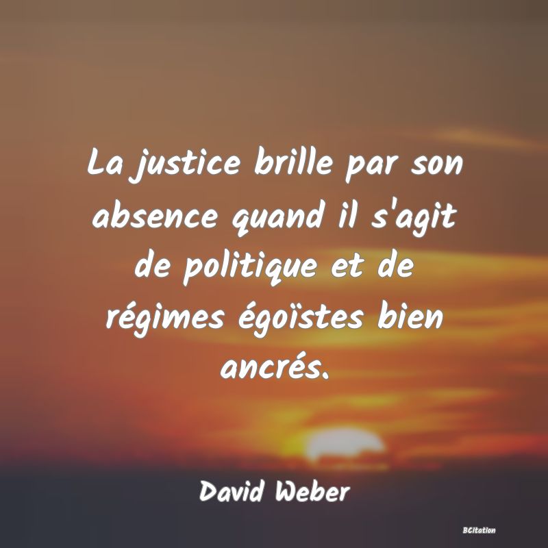 image de citation: La justice brille par son absence quand il s'agit de politique et de régimes égoïstes bien ancrés.