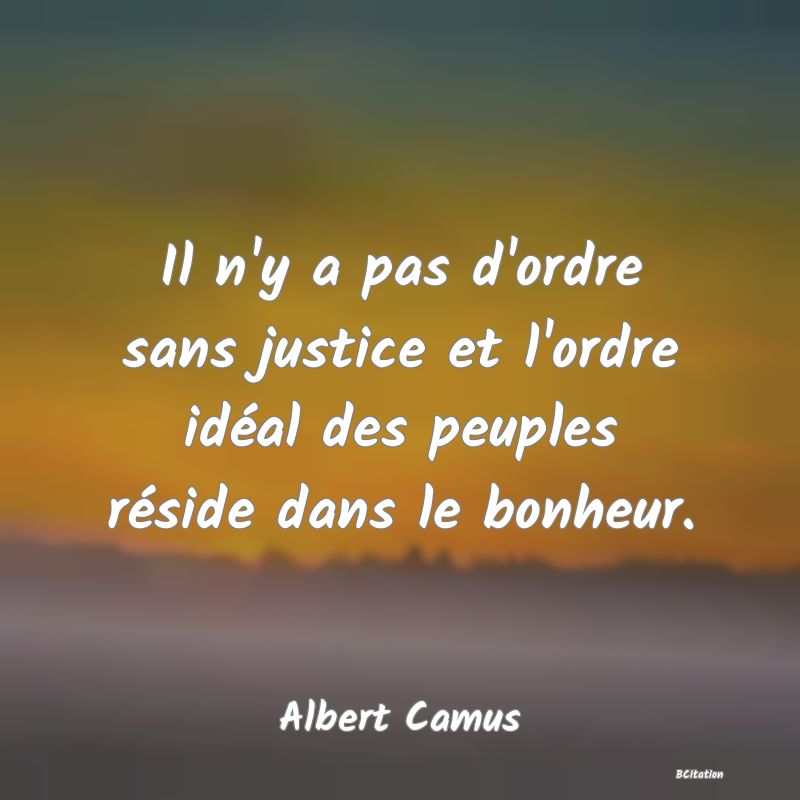 image de citation: Il n'y a pas d'ordre sans justice et l'ordre idéal des peuples réside dans le bonheur.