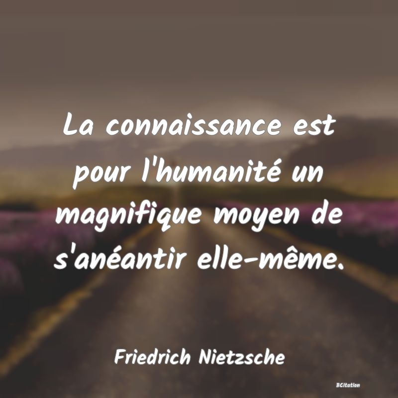 image de citation: La connaissance est pour l'humanité un magnifique moyen de s'anéantir elle-même.