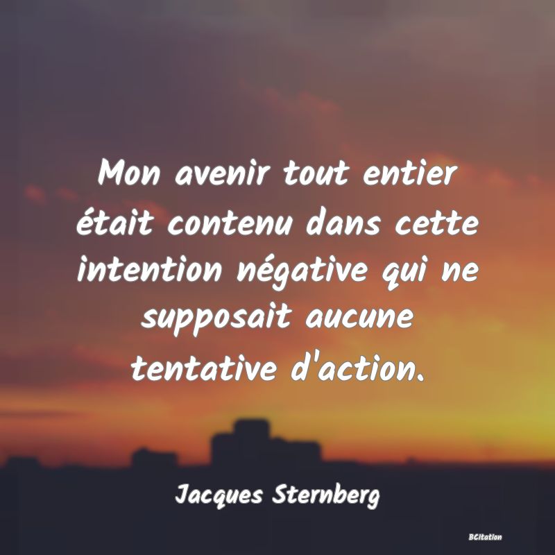 image de citation: Mon avenir tout entier était contenu dans cette intention négative qui ne supposait aucune tentative d'action.