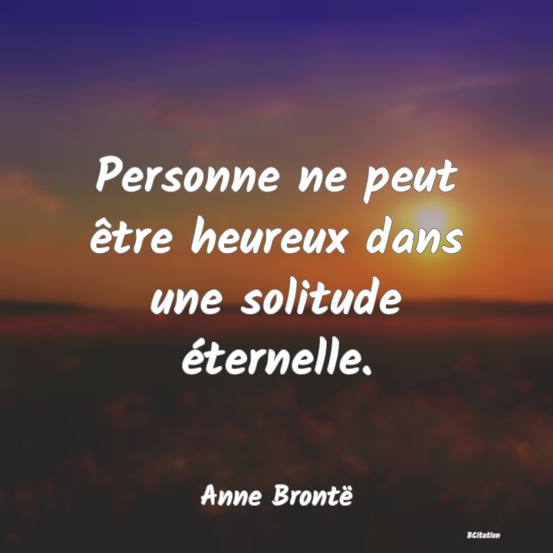 image de citation: Personne ne peut être heureux dans une solitude éternelle.