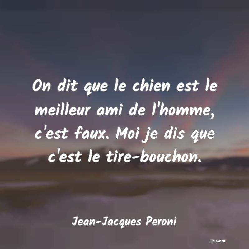 image de citation: On dit que le chien est le meilleur ami de l'homme, c'est faux. Moi je dis que c'est le tire-bouchon.