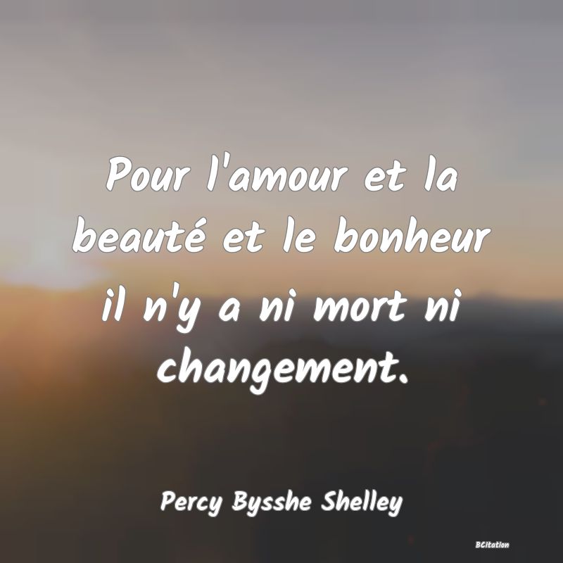 image de citation: Pour l'amour et la beauté et le bonheur il n'y a ni mort ni changement.