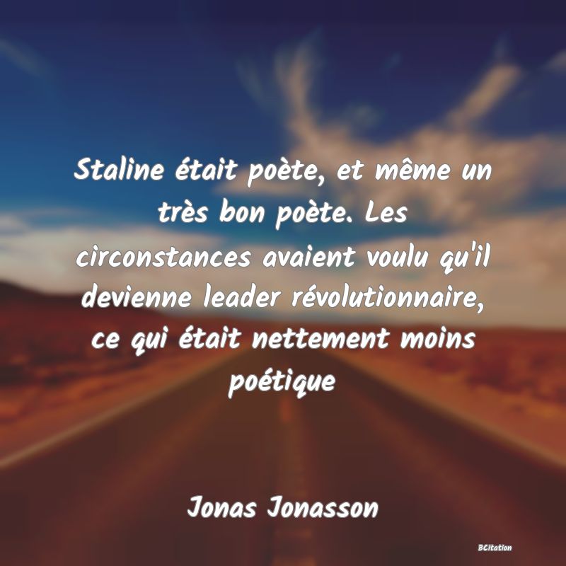 Belle Citation - Staline était poète, et même un très bon poète. Les circonstances avaient voulu qu'il devienne leader révolutionnaire, ce qui était nettement moins poétique - Jonas Jonasson