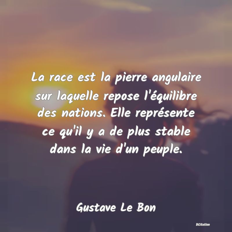 image de citation: La race est la pierre angulaire sur laquelle repose l'équilibre des nations. Elle représente ce qu'il y a de plus stable dans la vie d'un peuple.