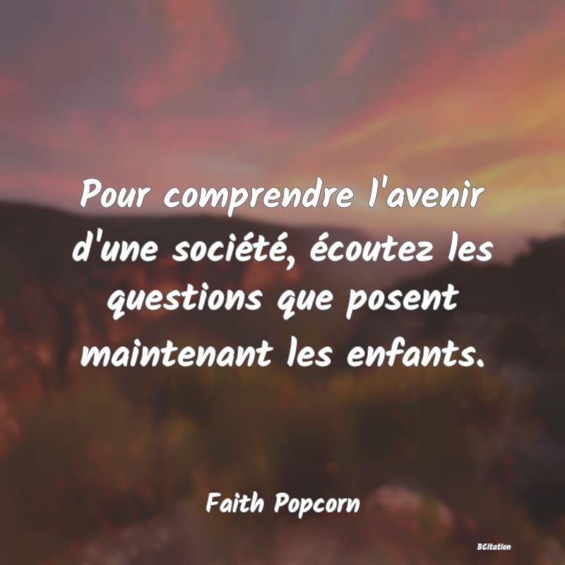 image de citation: Pour comprendre l'avenir d'une société, écoutez les questions que posent maintenant les enfants.