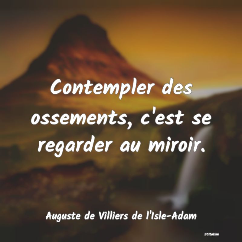 image de citation: Contempler des ossements, c'est se regarder au miroir.