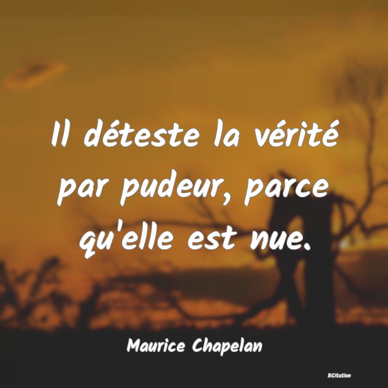 Belle Citation - Il déteste la vérité par pudeur, parce qu'elle est nue. - Maurice Chapelan