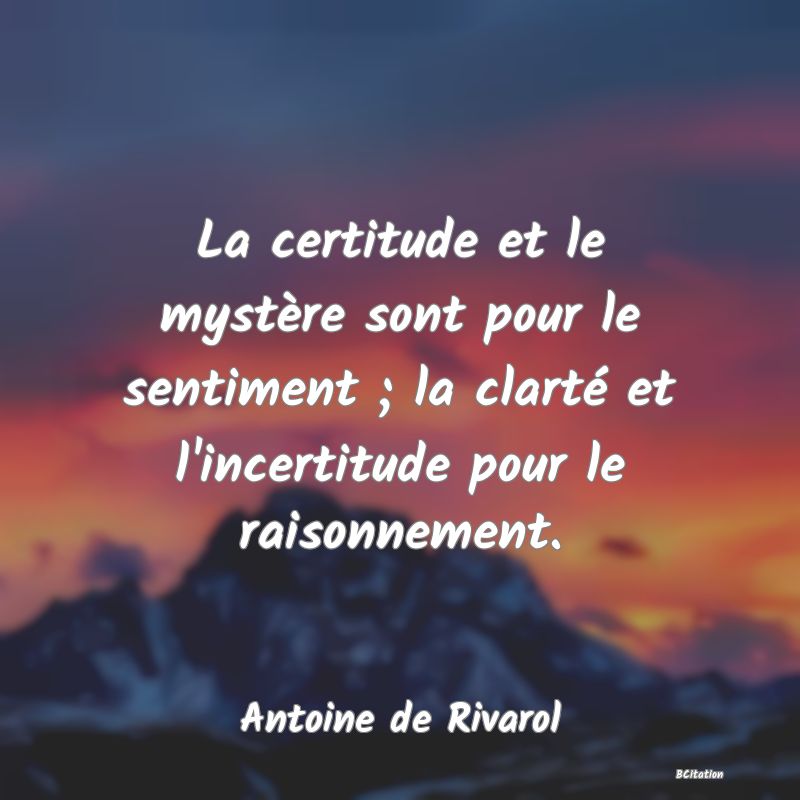 image de citation: La certitude et le mystère sont pour le sentiment ; la clarté et l'incertitude pour le raisonnement.