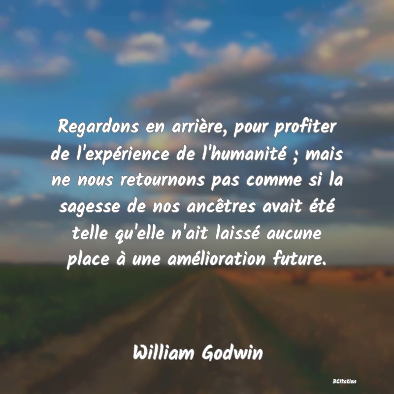 image de citation: Regardons en arrière, pour profiter de l'expérience de l'humanité ; mais ne nous retournons pas comme si la sagesse de nos ancêtres avait été telle qu'elle n'ait laissé aucune place à une amélioration future.