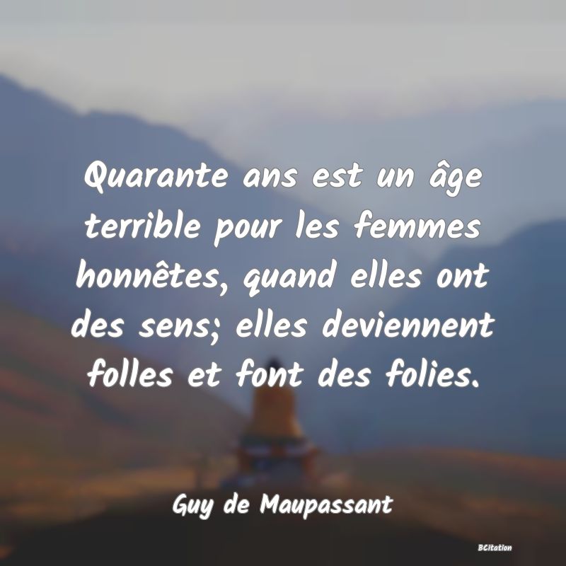 image de citation: Quarante ans est un âge terrible pour les femmes honnêtes, quand elles ont des sens; elles deviennent folles et font des folies.