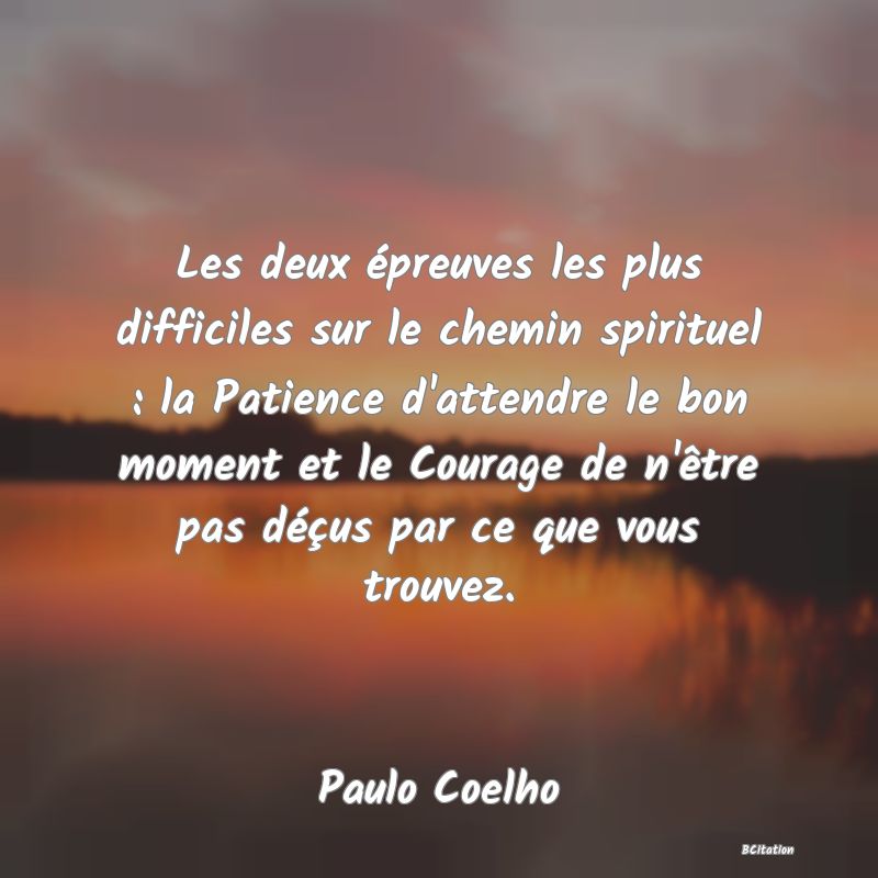 image de citation: Les deux épreuves les plus difficiles sur le chemin spirituel : la Patience d'attendre le bon moment et le Courage de n'être pas déçus par ce que vous trouvez.