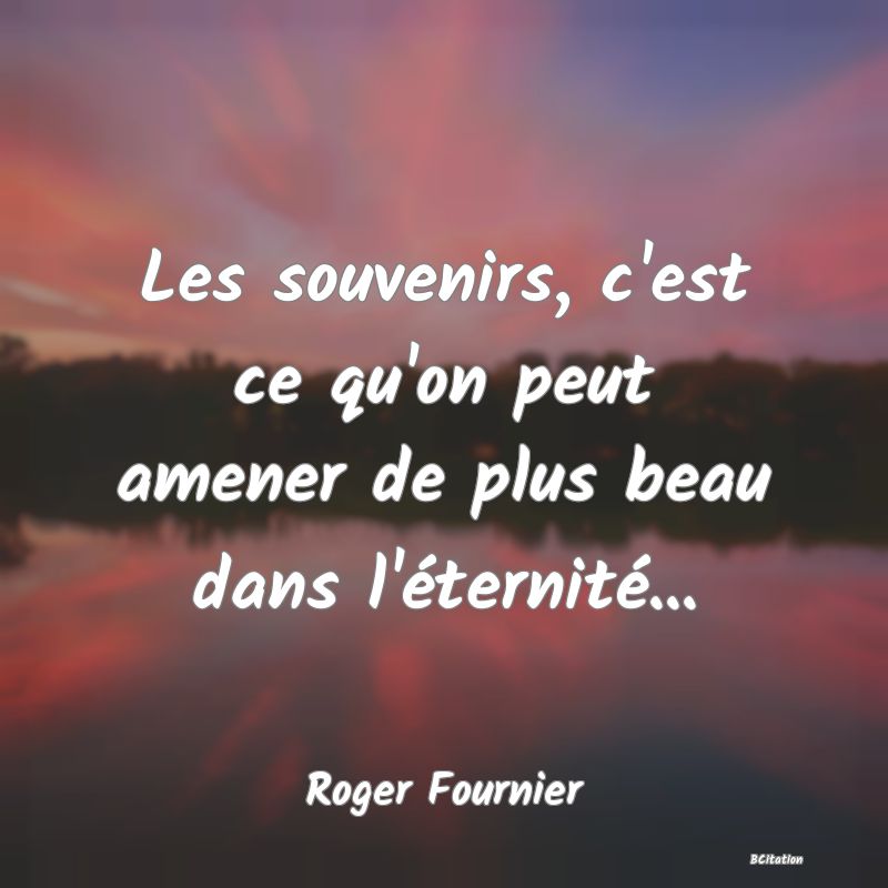 image de citation: Les souvenirs, c'est ce qu'on peut amener de plus beau dans l'éternité...