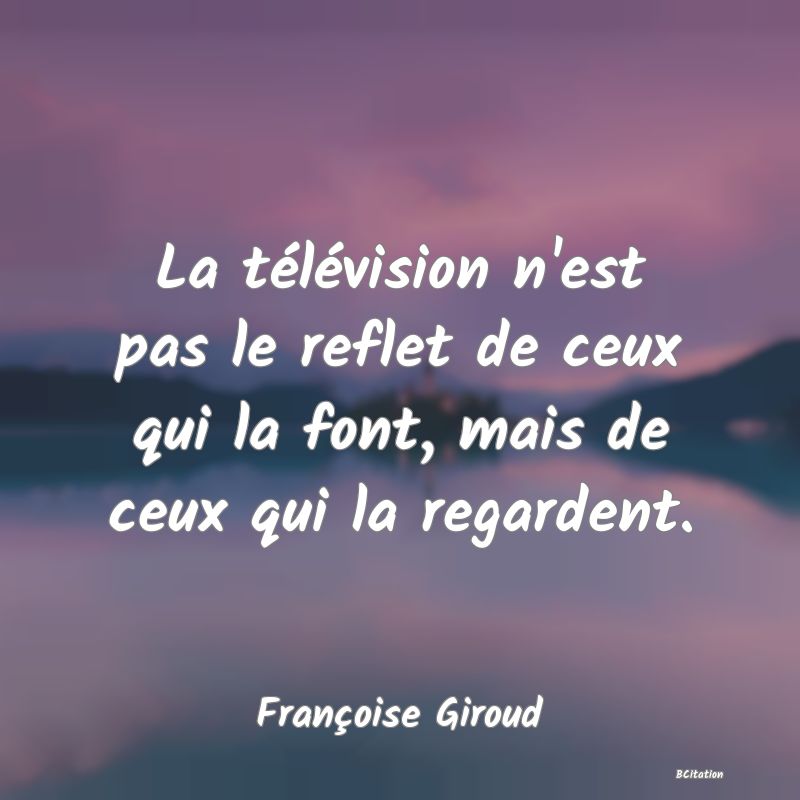 image de citation: La télévision n'est pas le reflet de ceux qui la font, mais de ceux qui la regardent.