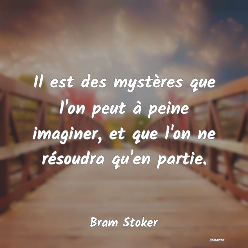 Belle Citation - Il est des mystères que l'on peut à peine imaginer, et que l'on ne résoudra qu'en partie. - Bram Stoker