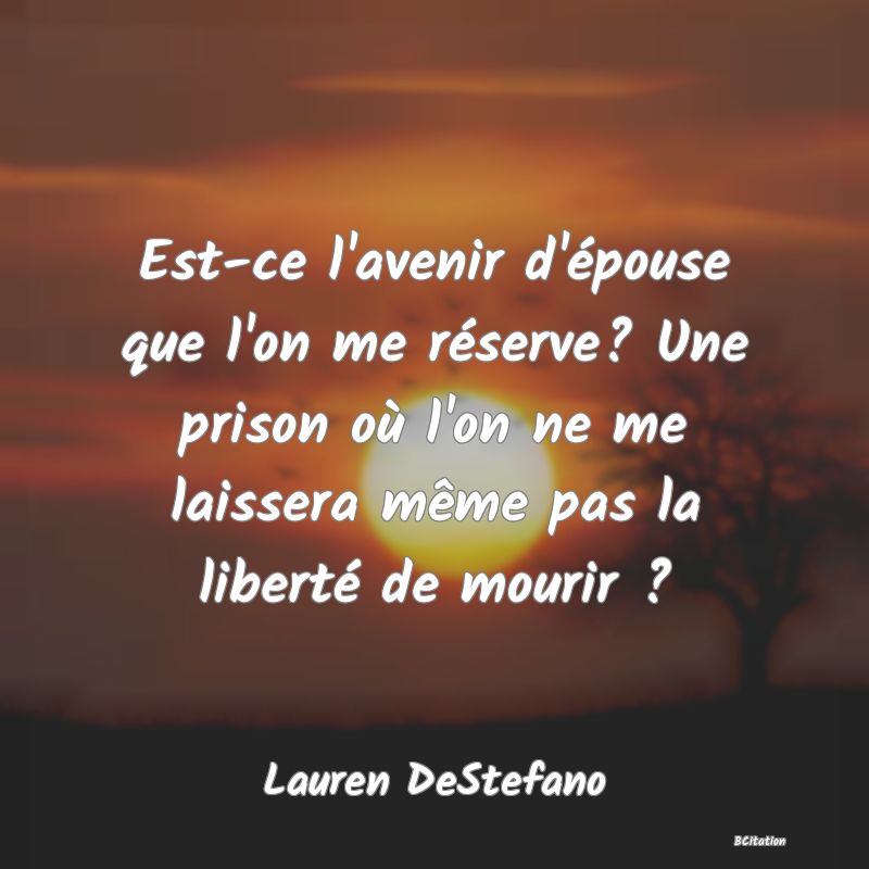 image de citation: Est-ce l'avenir d'épouse que l'on me réserve? Une prison où l'on ne me laissera même pas la liberté de mourir ?