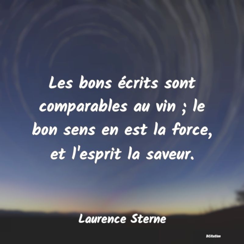 image de citation: Les bons écrits sont comparables au vin ; le bon sens en est la force, et l'esprit la saveur.