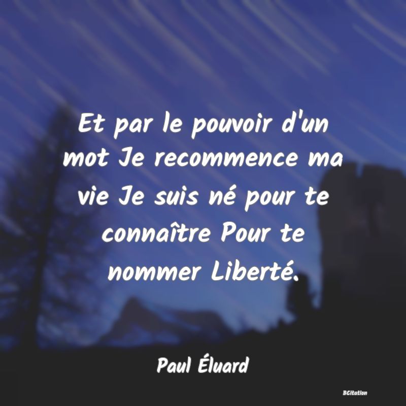 image de citation: Et par le pouvoir d'un mot Je recommence ma vie Je suis né pour te connaître Pour te nommer Liberté.