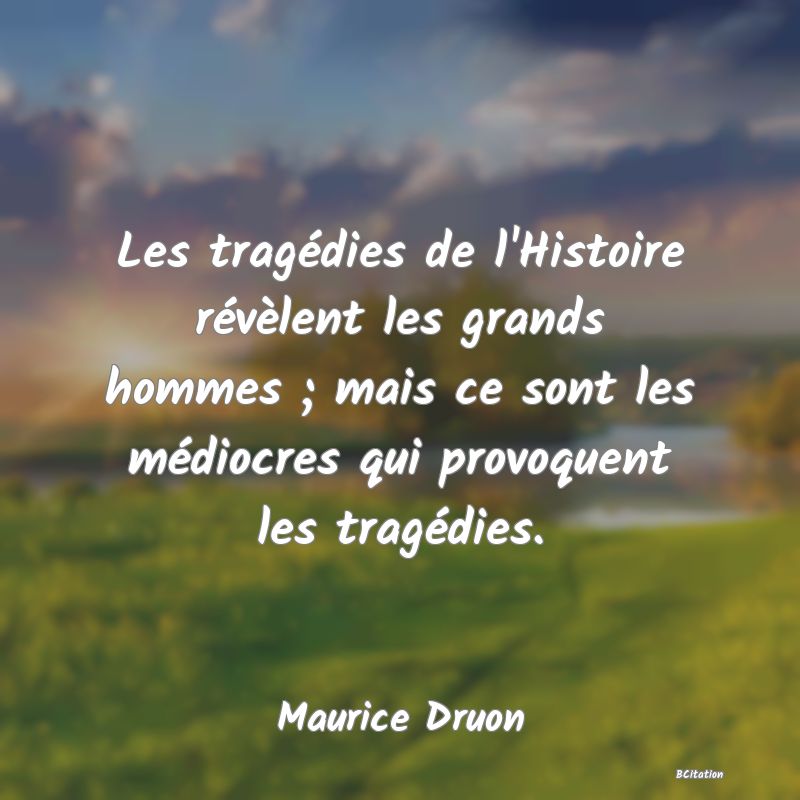 image de citation: Les tragédies de l'Histoire révèlent les grands hommes ; mais ce sont les médiocres qui provoquent les tragédies.