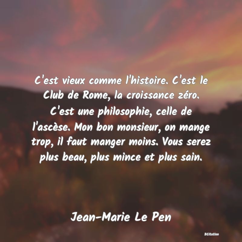 image de citation: C'est vieux comme l'histoire. C'est le Club de Rome, la croissance zéro. C'est une philosophie, celle de l'ascèse. Mon bon monsieur, on mange trop, il faut manger moins. Vous serez plus beau, plus mince et plus sain.