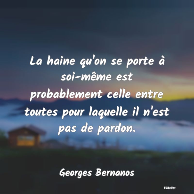 image de citation: La haine qu'on se porte à soi-même est probablement celle entre toutes pour laquelle il n'est pas de pardon.