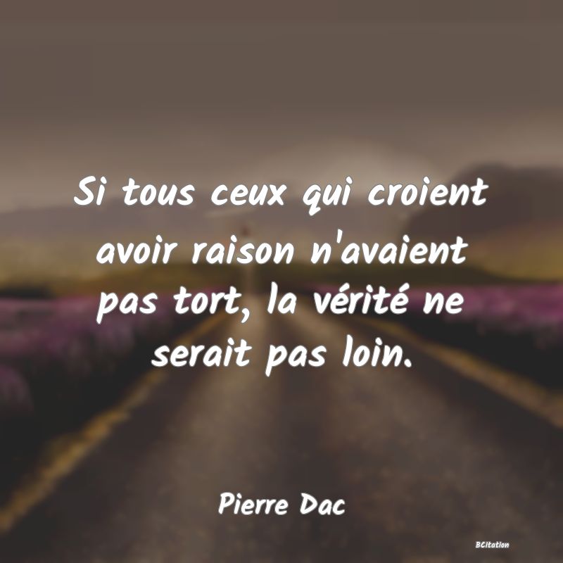 image de citation: Si tous ceux qui croient avoir raison n'avaient pas tort, la vérité ne serait pas loin.