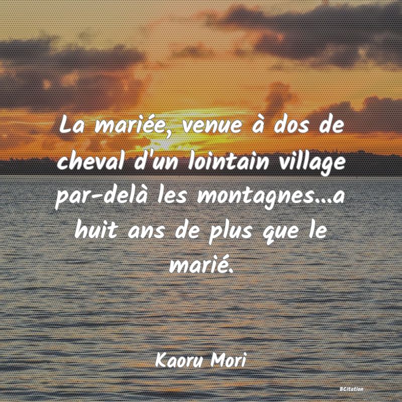 image de citation: La mariée, venue à dos de cheval d'un lointain village par-delà les montagnes...a huit ans de plus que le marié.