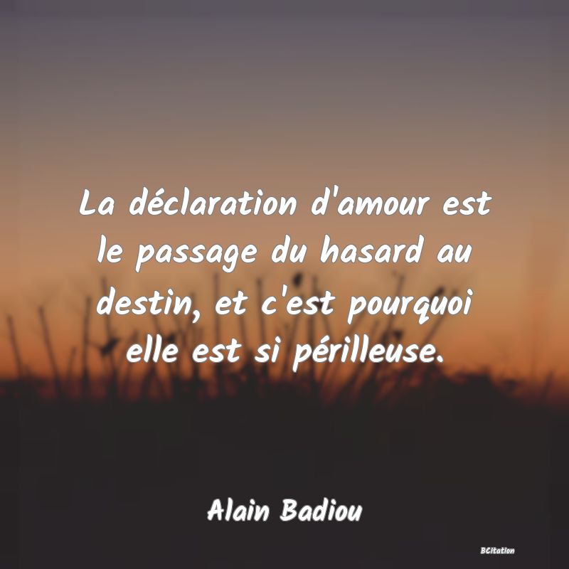 image de citation: La déclaration d'amour est le passage du hasard au destin, et c'est pourquoi elle est si périlleuse.