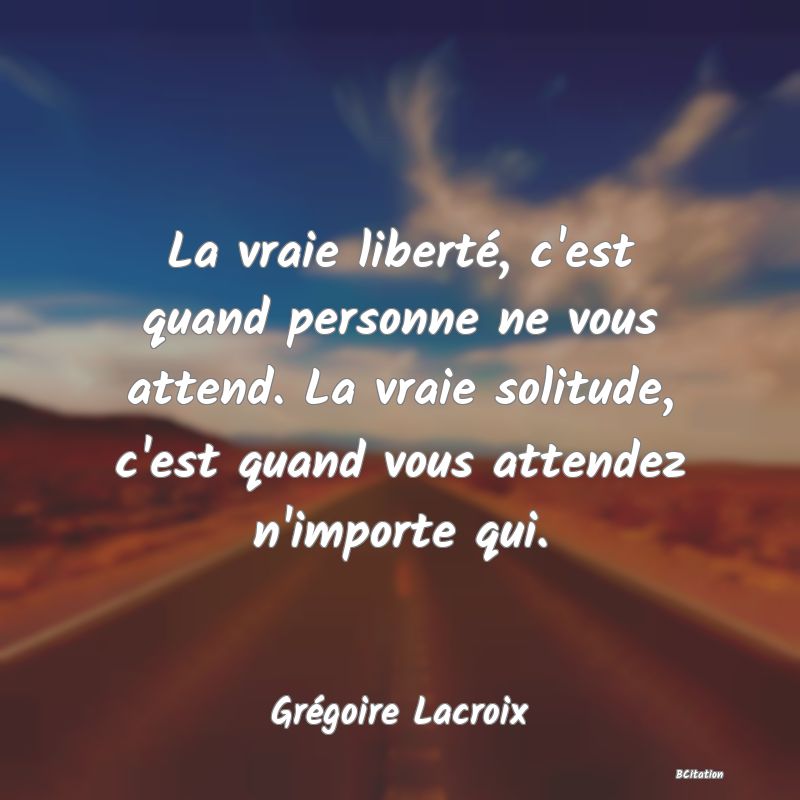 image de citation: La vraie liberté, c'est quand personne ne vous attend. La vraie solitude, c'est quand vous attendez n'importe qui.