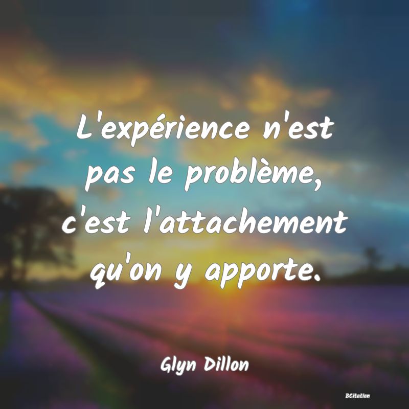 image de citation: L'expérience n'est pas le problème, c'est l'attachement qu'on y apporte.