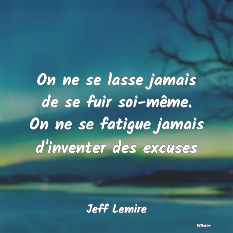 image de citation: On ne se lasse jamais de se fuir soi-même. On ne se fatigue jamais d'inventer des excuses