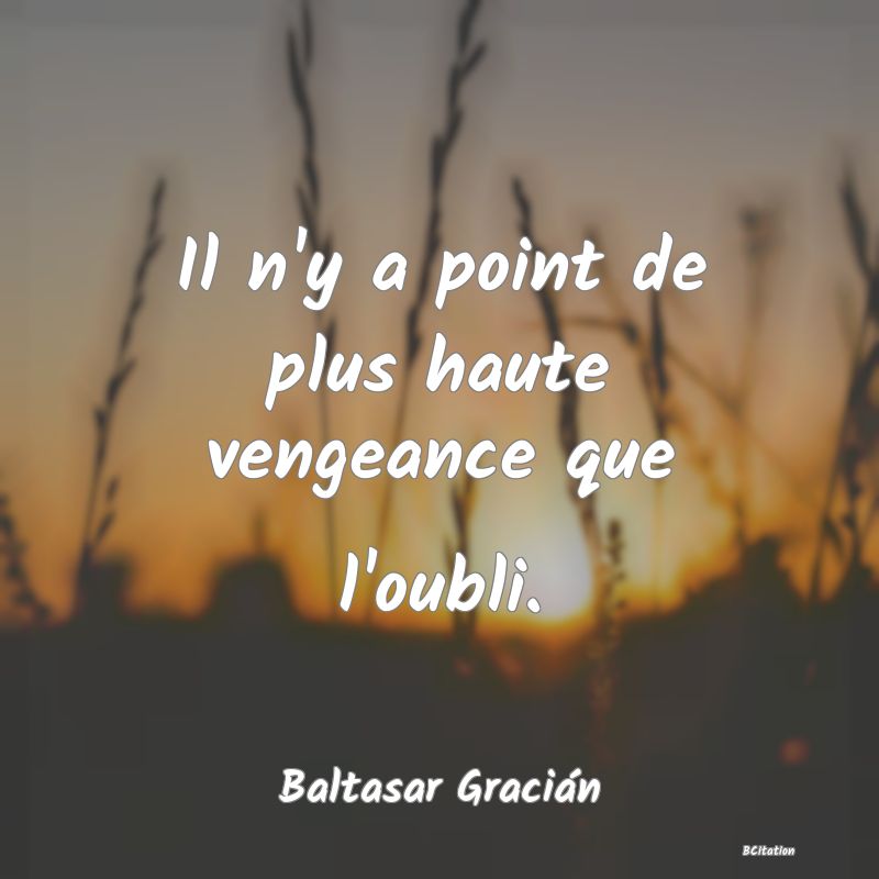 image de citation: Il n'y a point de plus haute vengeance que l'oubli.