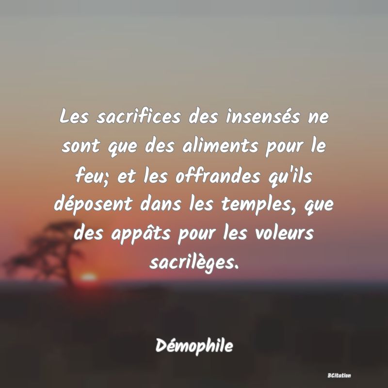 image de citation: Les sacrifices des insensés ne sont que des aliments pour le feu; et les offrandes qu'ils déposent dans les temples, que des appâts pour les voleurs sacrilèges.