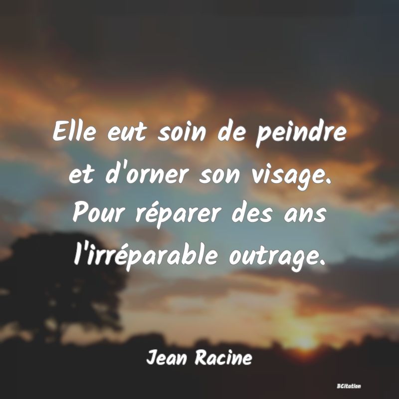 image de citation: Elle eut soin de peindre et d'orner son visage. Pour réparer des ans l'irréparable outrage.