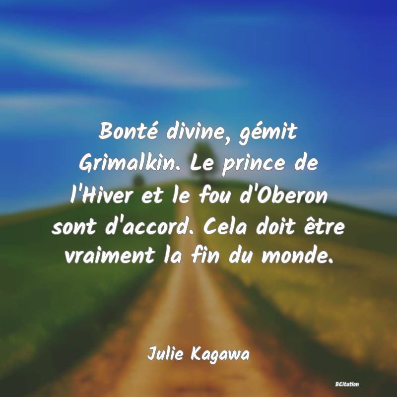 image de citation: Bonté divine, gémit Grimalkin. Le prince de l'Hiver et le fou d'Oberon sont d'accord. Cela doit être vraiment la fin du monde.