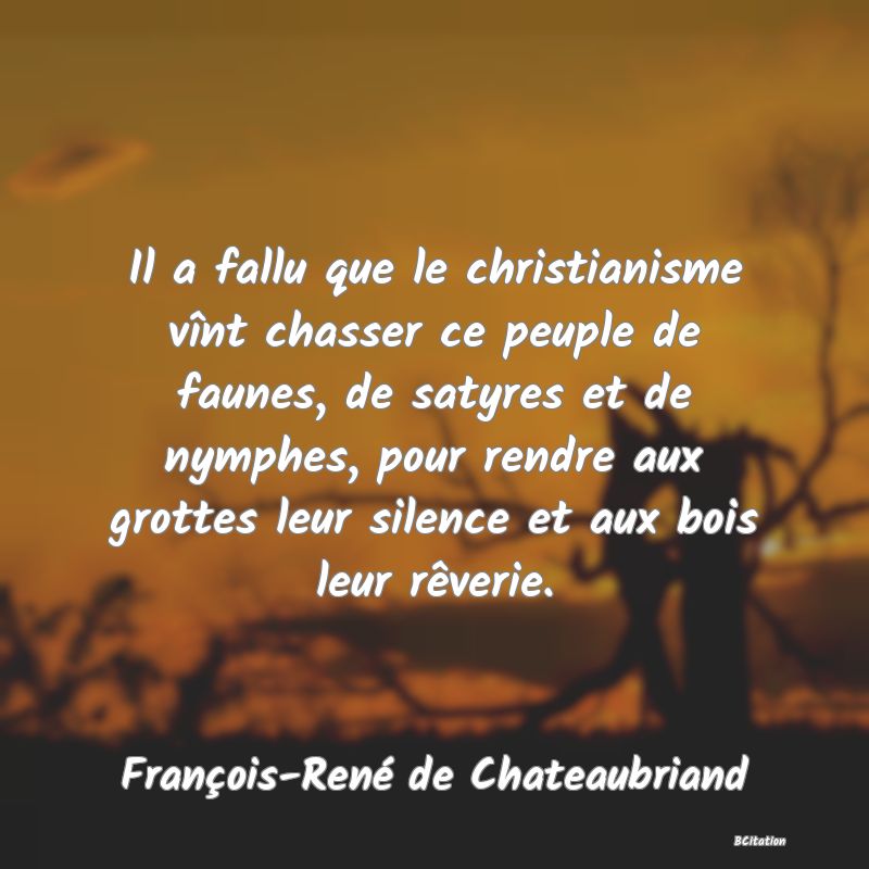 image de citation: Il a fallu que le christianisme vînt chasser ce peuple de faunes, de satyres et de nymphes, pour rendre aux grottes leur silence et aux bois leur rêverie.