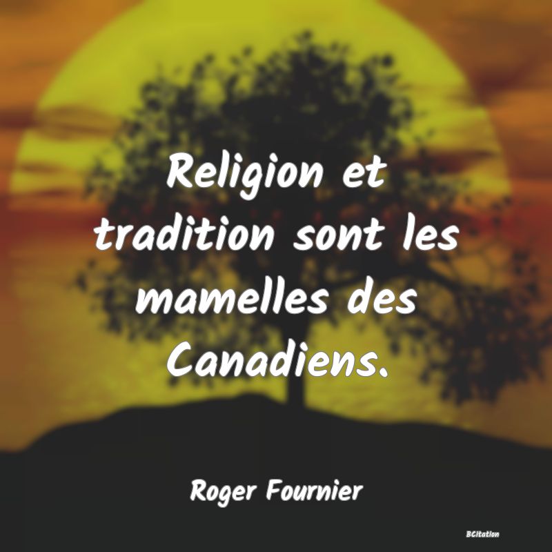 Belle Citation - Religion et tradition sont les mamelles des Canadiens. - Roger Fournier