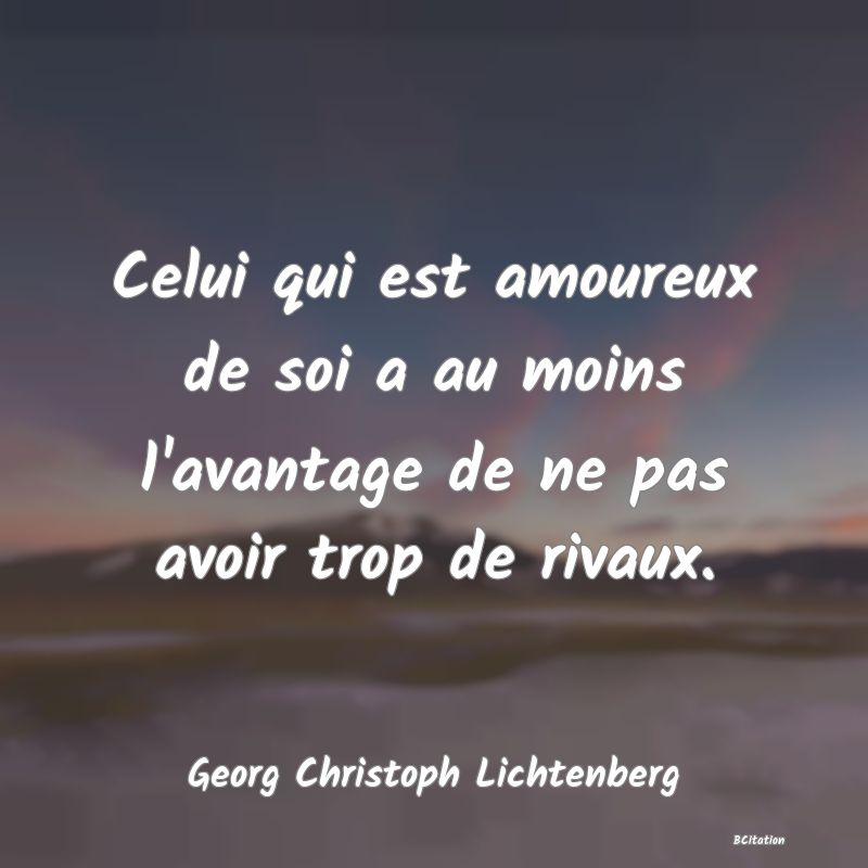 image de citation: Celui qui est amoureux de soi a au moins l'avantage de ne pas avoir trop de rivaux.