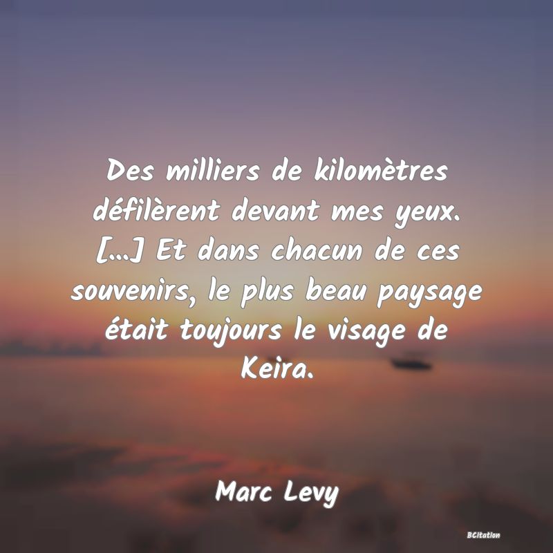 image de citation: Des milliers de kilomètres défilèrent devant mes yeux. [...] Et dans chacun de ces souvenirs, le plus beau paysage était toujours le visage de Keira.