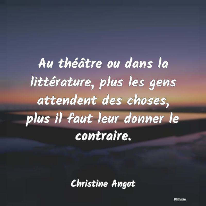 image de citation: Au théâtre ou dans la littérature, plus les gens attendent des choses, plus il faut leur donner le contraire.