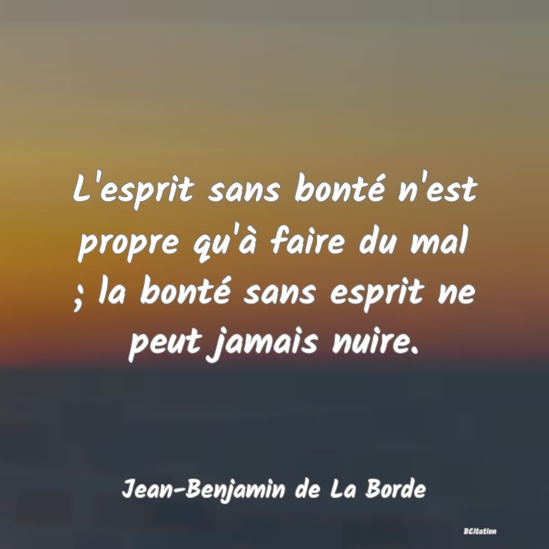 image de citation: L'esprit sans bonté n'est propre qu'à faire du mal ; la bonté sans esprit ne peut jamais nuire.