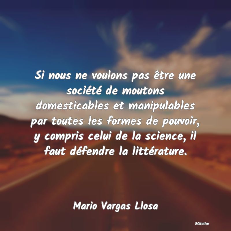 image de citation: Si nous ne voulons pas être une société de moutons domesticables et manipulables par toutes les formes de pouvoir, y compris celui de la science, il faut défendre la littérature.